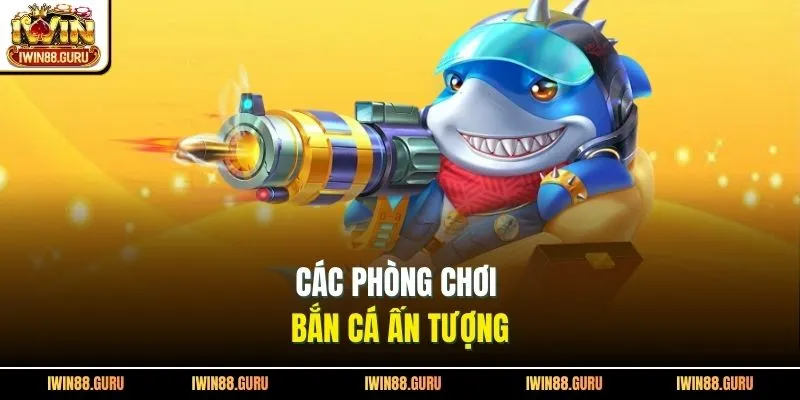 Các phòng chơi bắn cá ấn tượng 