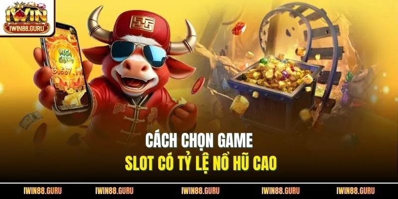 Cách chọn game slot có tỷ lệ nổ hũ cao 