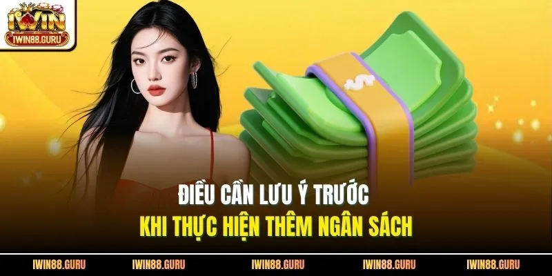 Điều cần lưu ý trước khi thực hiện thêm ngân sách