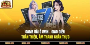 Game Bài Ở Iwin - Giao Diện Thân Thiện, Âm Thanh Chân Thực 