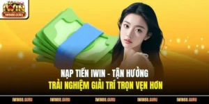 Nạp Tiền Iwin - Tận Hưởng Trải Nghiệm Giải Trí Trọn Vẹn Hơn