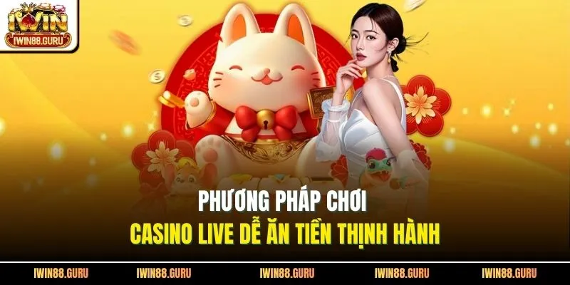 Phương pháp chơi casino live dễ ăn tiền thịnh hành 