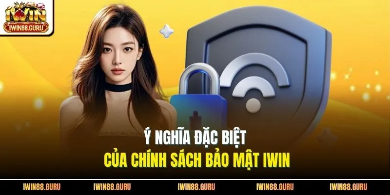 Ý nghĩa đặc biệt của chính sách bảo mật Iwin